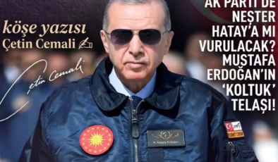 AK PARTİ’DE NEŞTER HATAY’A MI VURULACAK? MUSTAFA ERDOĞAN’IN ‘KOLTUK’ TELAŞI!