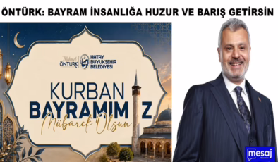ÖNTÜRK: BAYRAM İNSANLIĞA HUZUR VE BARIŞ GETİRSİN