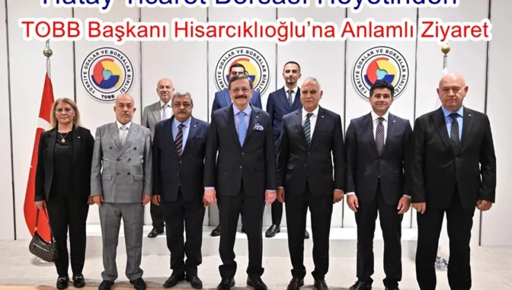 Hatay Ticaret Borsası Heyetinden TOBB Başkanı Hisarcıklıoğlu’na Anlamlı Ziyaret